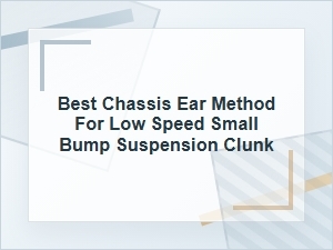 Best Chassis Ear Method for Small Bump Clunks