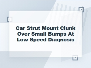 How to Diagnose a Strut Mount Clunk Over Small Bumps