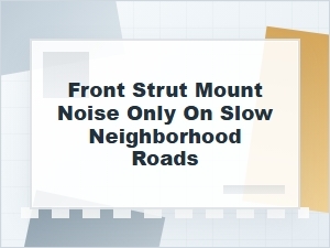 Front Strut Mount Noise on Slow Neighborhood Roads