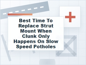 Best Time to Replace a Strut Mount for Slow Clunks