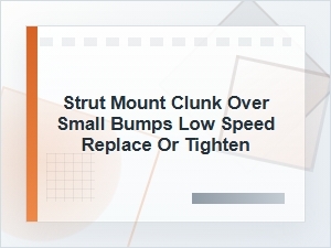 Strut Mount Clunk Over Small Bumps: Replace or Tighten?
