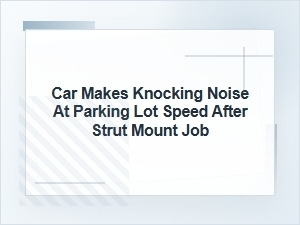 Car Knocks at Parking Lot Speed After Strut Mount Job