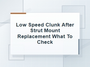 Low-Speed Clunk After Strut Mount Replacement: What to Check