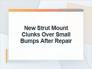 New Strut Mount Clunks Over Small Bumps After Repair