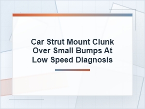 Diagnosing a Strut Mount Clunk Over Small Bumps