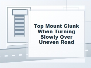 Top Mount Clunk When Turning Slowly on Uneven Roads