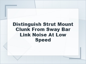 How to Distinguish Strut Mount Clunk From Sway Bar Link Noise