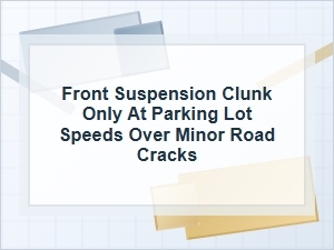 Front Suspension Clunk Over Small Cracks at Low Speed